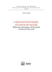 Capace di intendere, incapace di volere. Malinconia, monomania e diritto penale in Italia nel XIX secolo