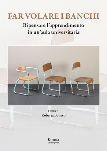 Far volare i banchi. Ripensare l'apprendimento in un'aula universitaria - Roberta Bonetti - Libro Bononia University Press 2020 | Libraccio.it