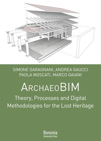 ArchaeoBIM theory, processes and digital methodologies for the lost heritage - Marco Gaiani, Simone Garagnani, Andrea Gaucci - Libro Bononia University Press 2021, Lezioni di archeologia | Libraccio.it