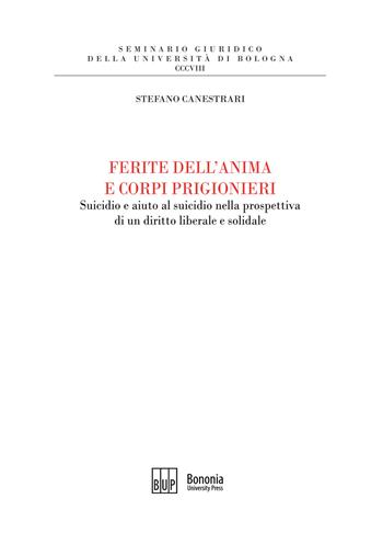 Ferite dell'anima e corpi prigionieri. Suicidio e aiuto al suicidio nella prospettiva di un diritto liberale e solidale - Stefano Canestrari - Libro Bononia University Press 2021, Seminario giuridico dell'Università di Bologna | Libraccio.it
