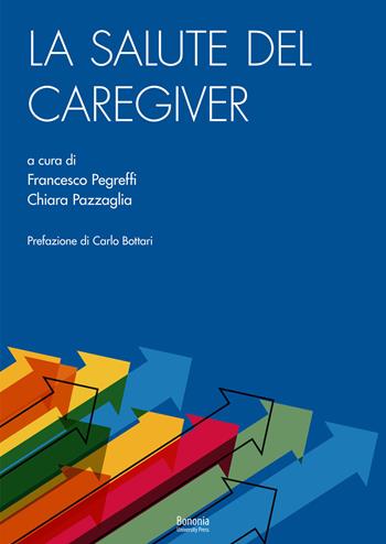 La salute del caregiver - Chiara Pazzaglia, Francesco Pegreffi - Libro Bononia University Press 2021 | Libraccio.it