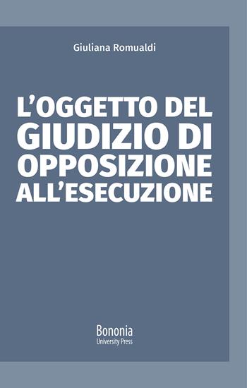 L'oggetto del giudizio di opposizione all'esecuzione - Giuliana Romualdi - Libro Bononia University Press 2021, Alphabet | Libraccio.it