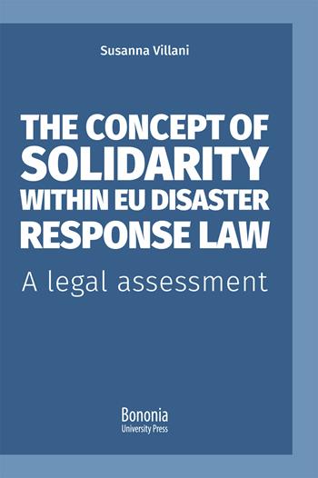 The concept of solidarity within EU disaster response law. A legal assessment - Susanna Villani - Libro Bononia University Press 2021, Alphabet | Libraccio.it
