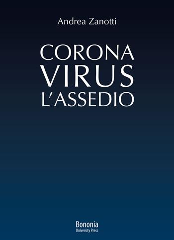 Coronavirus: l'Assedio - Andrea Zanotti - Libro Bononia University Press 2021 | Libraccio.it