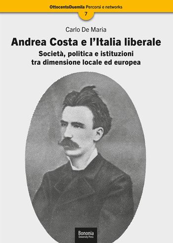 Andrea Costa e l'Italia liberale. Società, politica e istituzioni tra dimensione locale ed europea - Carlo De Maria - Libro Bononia University Press 2021, OttocentoDuemila. Percorsi e network | Libraccio.it