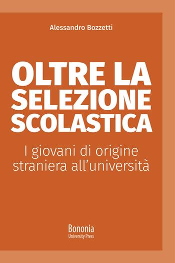 Oltre la selezione scolastica. I giovani di origine straniera all'università - Alessandro Bozzetti - Libro Bononia University Press 2021, Alphabet | Libraccio.it