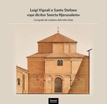 Luigi Vignali e Santo Stefano «qui dicitur Sancta Hjerusalem». Iconografia del complesso delle Sette Chiese - Angelo Mazza - Libro Bononia University Press 2021 | Libraccio.it