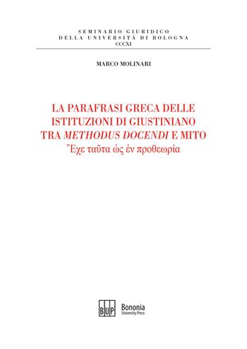 La parafrasi greca delle istituzioni di Giustiniano tra methodus docendi e mito - Marco Molinari - Libro Bononia University Press 2021, Seminario giuridico dell'Università di Bologna | Libraccio.it