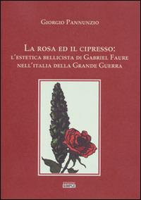 La rosa ed il cipresso. L'estetica bellissima di Gabriel Faure nell'Italia della grande guerra - Giorgio Pannunzio - Libro Simple 2014 | Libraccio.it