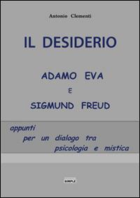 Il desiderio, Adamo Eva e Sigmund Freud. Appunti per un dialogo tra psicologia e mistica - Antonio Clementi - Libro Simple 2015 | Libraccio.it
