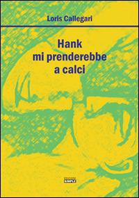 Hank mi prenderebbe a calci - Loris Callegari - Libro Simple 2015 | Libraccio.it