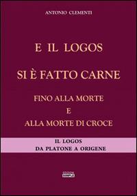 E il logos si è fatto carne fino alla morte e alla morte di croce. Il logos da Platone a Origene - Antonio Clementi - Libro Simple 2015 | Libraccio.it