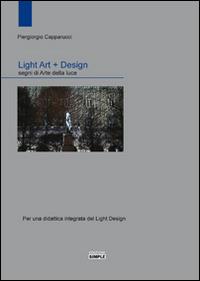 Light art + Design. Segni di arte della luce. Per una didattica integrata del light design - Piergiorgio Capparucci - Libro Simple 2015 | Libraccio.it