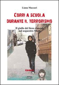 Corri a scuola durante il terrorismo. Il giallo del sequestro Moro - Liana Maccari - Libro Simple 2016 | Libraccio.it