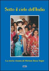 Sotto il cielo dell'India. La storia vissuta di Miriam Rosa Togni