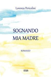 Sognando mia madre - Lorenza Pericolini - Libro Simple 2017 | Libraccio.it
