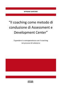 «Il coaching come metodo di conduzione di Assessment e Development Center». Espandere la consapevolezza con il coaching nei processi di selezione - Myriam Santoro - Libro Simple 2017 | Libraccio.it