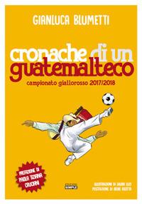 Cronache di un guatemalteco. Campionato giallorosso 2017/2018 - Gianluca Blumetti - Libro Simple 2018 | Libraccio.it