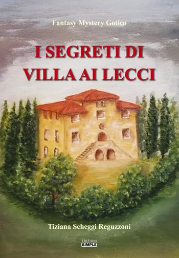 I segreti di Villa ai Lecci - Tiziana Scheggi Reguzzoni - Libro Simple 2019 | Libraccio.it