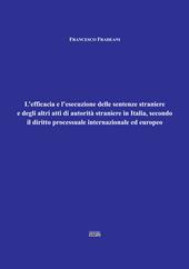 L' efficacia e l'esecuzione delle sentenze straniere e degli altri atti di autorità straniere in Italia, secondo il diritto processuale internazionale ed europeo