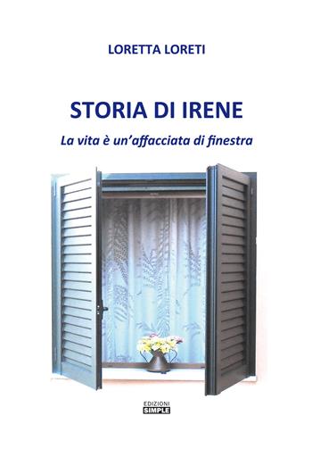 Storia di Irene. La vita è un'affacciata di finestra - Loretta Loreti - Libro Simple 2020 | Libraccio.it