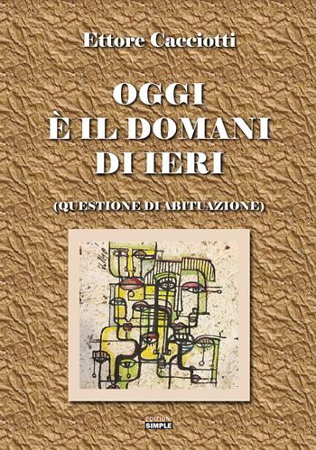 Oggi è il domani di ieri (questione di abituazione) - Ettore Cacciotti - Libro Simple 2021 | Libraccio.it