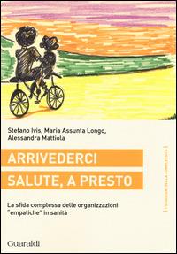 Arrivederci salute, a presto. La sfida complessa delle organizzazioni «empatiche» in sanità - Stefano Ivis, M. Assunta Longo, Alessandra Mattiola - Libro Guaraldi 2014, I quaderni della complessità | Libraccio.it