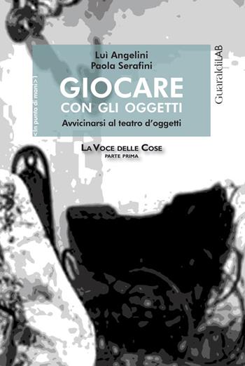 Giocare con gli oggetti. Avvicinarsi al teatro d'oggetti - Lui Angelini, Paola Serafini - Libro Guaraldi 2015, In punta di mani | Libraccio.it