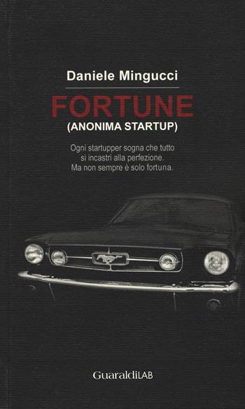 Fortune (anonima startup). Ogni startupper sogna che tutto si incastri alla perfezione. Ma non sempre è solo fortuna... - Daniele Mingucci - Libro Guaraldi 2015, GuaraldiLAB | Libraccio.it