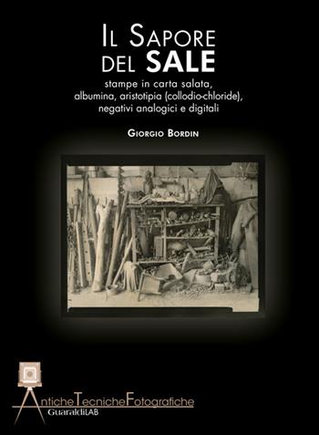 Il sapore del sale. Stampe in carta salata, albumina, aristotipia (collodio-chloride), negativi analogici e digitali - Giorgio Bordin - Libro Guaraldi 2016, Antiche tecniche fotografiche | Libraccio.it
