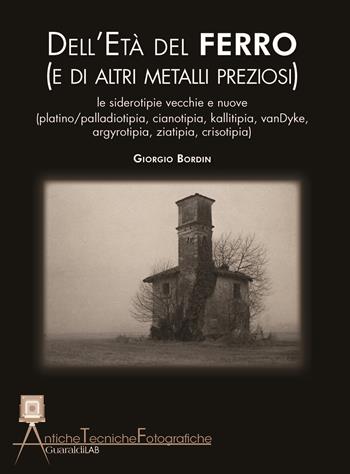 Dell'età del ferro (e di altri metalli preziosi). Le siderotipie vecchie e nuove ( platino-palladiotipia, cianotipia, kallitipia, vanDyke, argyrotipia, ziatipia, crisotipia) - Giorgio Bordin - Libro Guaraldi 2017, Antiche tecniche fotografiche | Libraccio.it