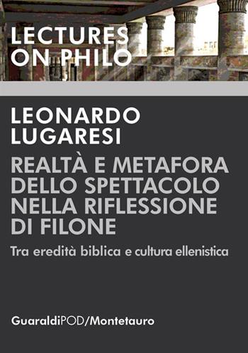 Realtà e metafora dello spettacolo nella riflessione di Filone. Tra eredità biblica e cultura ellenistica - Leonardo Lugaresi - Libro Guaraldi 2018, Lectures on philo | Libraccio.it