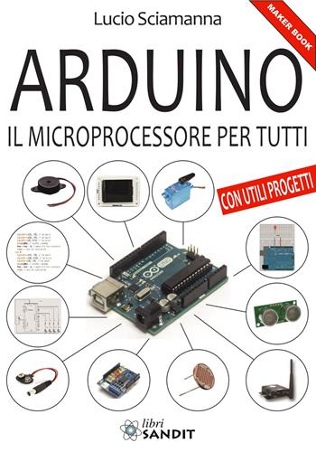 Arduino. Il microprocessore per tutti - Lucio Sciamanna - Libro Sandit Libri 2016 | Libraccio.it