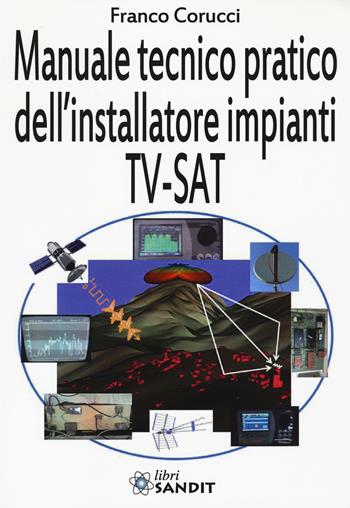 Il manuale tecnico pratico dell'installatore impianti Tv-SAT - Franco Corucci - Libro Sandit Libri 2015 | Libraccio.it
