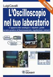 L' oscilloscopio nel tuo laboratorio. L'apparecchio analogico e digitale: guida tecnico-pratica al funzionamento, regolazioni e misure