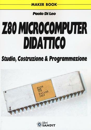 Z80 microcomputer didattico. Studio, costruzione & programmazione - Paolo Di Leo - Libro Sandit Libri 2016 | Libraccio.it
