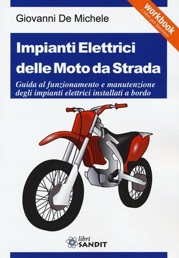 Impianti elettrici delle moto da strada. Guida al funzionamento e manutenzione degli impianti elettrici installati a bordo - Giovanni De Michele - Libro Sandit Libri 2016, Workbook. I libri per lavorare | Libraccio.it