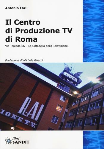 Il centro produzione Tv di Roma. Via Teulada 66. La cittadella della televisione. Ediz. illustrata - Antonio Lari - Libro Sandit Libri 2016 | Libraccio.it