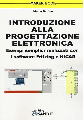 Introduzione alla progettazione elettronica. Esempi semplici realizzati con i software Fritzing e KICAD - Marco Buttolo - Libro Sandit Libri 2016, Elettronica | Libraccio.it