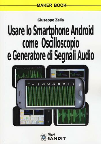 Usare lo smartphone Android come oscilloscopio e generatore di segnali audio - Giuseppe Zella - Libro Sandit Libri 2016 | Libraccio.it