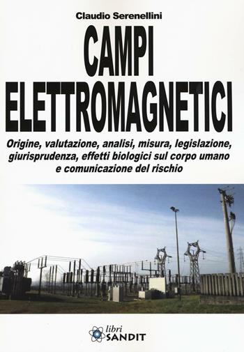 Campi elettromagnetici. Origine, valutazione, analisi, misura, legislazione, giurisprudenza, effetti biologici sul corpo umano e comunicazione del rischio - Claudio Serenellini - Libro Sandit Libri 2016 | Libraccio.it