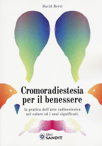 Cromoradiestesia per il benessere. La pratica dell'arte radioestesica nel colore ed i suoi significati - David Berti - Libro Sandit Libri 2017 | Libraccio.it