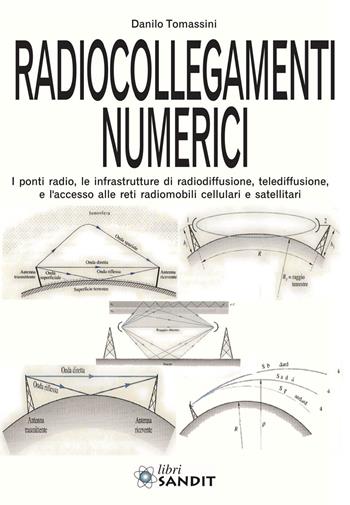 Radiocollegamenti numerici. I ponti radio, le infrastrutture di radiodiffusione, telediffusione, e l'accesso alle reti radiomobili cellulari e satellitari - Danilo Tomassini - Libro Sandit 2017, Telecomunicazioni | Libraccio.it