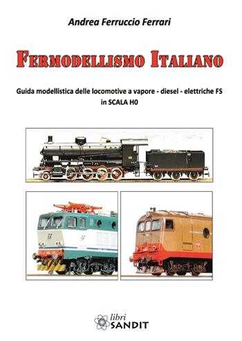 Fermodellismo italiano. Guida modellistica delle locomotive a vapore, diesel, elettriche FS in scala H0 - Andrea Ferruccio Ferrari - Libro Sandit Libri 2018 | Libraccio.it