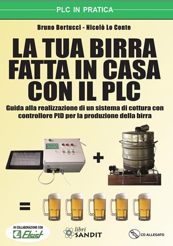 La tua birra fatta in casa con il PLC. Guida alla realizzazione di un sistema di cottura con controllore PID per la produzione della birra. Con CD-ROM - Bruno Bertucci, Nicolò Lo Conte - Libro Sandit Libri 2018, Elettronica | Libraccio.it