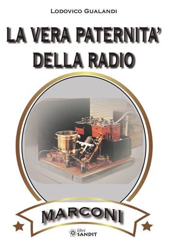 La vera paternità della radio. Marconi. Come distinguere il vero dal falso - Lodovico Gualandi - Libro Sandit Libri 2019 | Libraccio.it