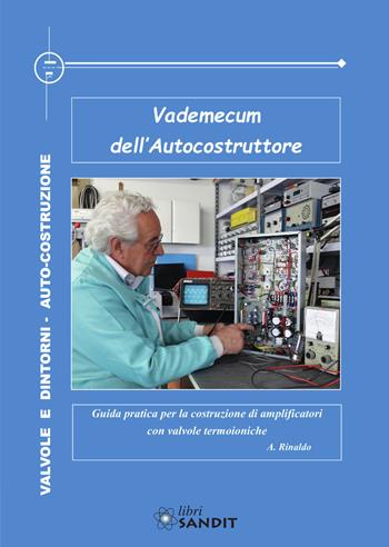 Vademecum dell'autocostruttore. Guida pratica per la costruzione di amplificatori con valvole termoioniche - Atto E. Rinaldo - Libro Sandit Libri 2019, Valvole e dintorni | Libraccio.it