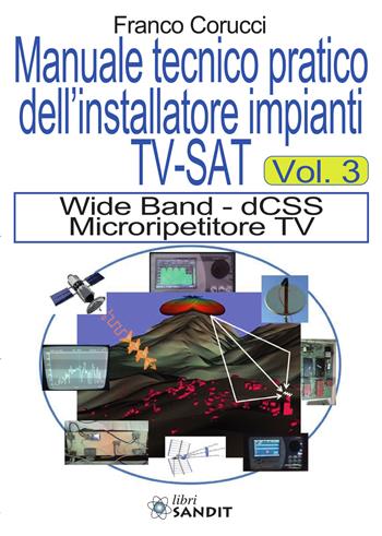 Il manuale tecnico pratico dell'installatore impianti Tv-SAT. Vol. 3: Wide Band - dCSS Microripetitore TV. - Franco Corucci - Libro Sandit Libri 2020 | Libraccio.it