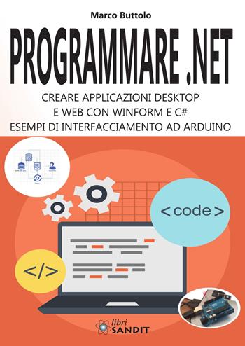 Programmare .Net. Creare applicazioni desktop e web con Winform e C#. Esempi di interfacciamento ad Arduino - Marco Buttolo - Libro Sandit Libri 2020 | Libraccio.it