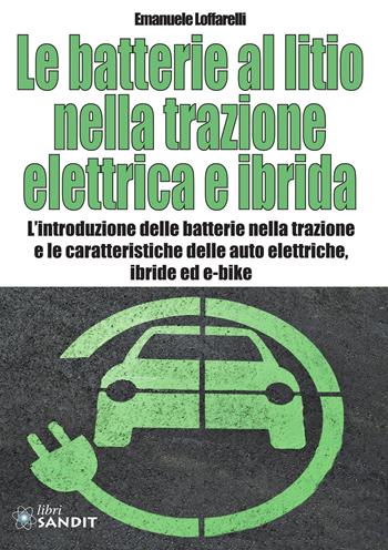 Le batterie al litio nella trazione elettrica e ibrida. L'introduzione delle batterie nella trazione e le caratteristiche delle auto elettriche, ibride ed e-bike - Emanuele Loffarelli - Libro Sandit Libri 2020 | Libraccio.it